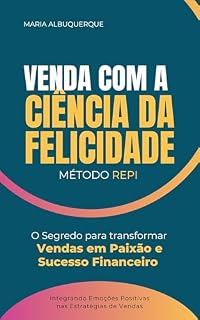Livro VENDA COM A CIÊNCIA DA FELICIDADE: Método REPI, o segredo para transformar vendas em paixão e sucesso financeiro: Integrando Emoções Positivas nas Estratégias de Vendas