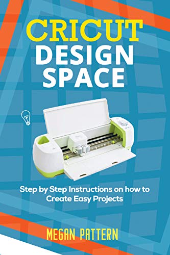 Cricut Design Space: Step by Step Instructions on how to Create Easy Projects by Megan Pattern
