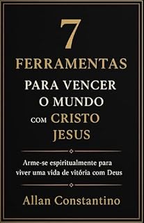 Livro 7 Ferramentas Para Vencer o Mundo com Cristo Jesus: Arma-se Espiritualmente Para Viver uma Vida de Vitoria Com Deus