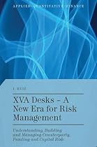 XVA Desks - A New Era for Risk Management: Understanding, Building and Managing Counterparty, Funding and Capital Risk (Applied Quantitative Finance) XVA Desks - A New Era for Risk Management: Understanding, Building and Managing Counterparty, Funding and Capital Risk (Applied Quantitative Finance)