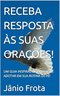 Livro RECEBA RESPOSTA ÀS SUAS ORAÇÕES!: UM GUIA INSPIRADOR PARA VOCÊ ADOTAR EM SUA ROTINA DE FÉ!