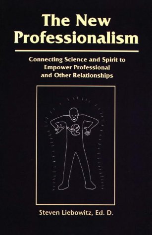 The New Professionalism: Connecting Science & Spirit to Empower Professional & Other Relationships by Steven Liebowitz