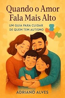 Livro Quando o Amor Fala Mais Alto: UM GUIA PARA CUIDAR DE QUEM TEM AUTISMO