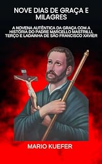 Livro NOVE DIAS DE GRAÇA E MILAGRES: A NOVENA AUTÊNTICA DA GRAÇA COM A HISTÓRIA DO PADRE MARCELLO MASTRILLI, TERÇO E LADAINHA DE SÃO FRANCISCO XAVIER