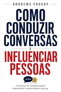 Livro Como Conduzir Conversas e Influenciar Pessoas: Técnicas de Comunicação, Persuasão e Inteligência Social