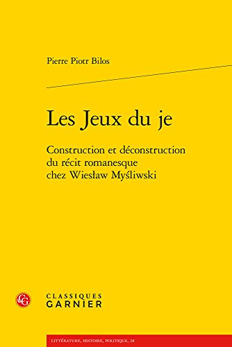 Les Jeux Du Je: Construction Et Deconstruction Du Recit Romanesque Chez Wieslaw Mysliwski (Litterature, Histoire, Politique) (French Edition)