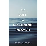 The Art of Listening Prayer: Hearing God's Voice Amidst Life's Noise