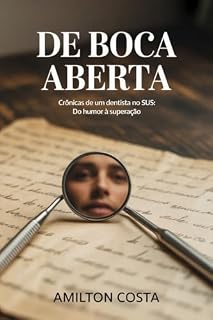 Livro De Boca Aberta: Crônicas de Vidas na Cadeira Odontológica: Histórias Reais de um Dentista no SUS: Do Humor à Superação - 67 Crônicas Sobre Vidas, Dores e Esperanças