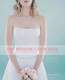 The Wedding Gown Book: How to Find a Gown That Perfectly Fits Your Body, Personality, Style, and Bud by