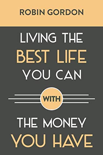 Living the Best Life You Can with the Money You Have: Create a Financial Plan That Works for You