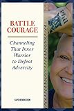 Battle Courage: Channeling That Inner Warrior to Defeat Adversity by Kaye Henrickson