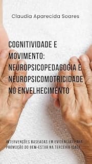 Livro Cognitividade e Movimento: Neuropsicopedagogia e Neuropsicomotricidade no Envelhecimento: Intervenções Baseadas em Evidências para Promoção do Bem-Estar na Terceira Idade