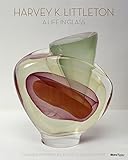 Harvey K. Littleton: A Life in Glass: Founder of America's Studio Glass Movement by 