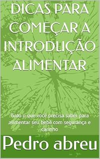 Livro DICAS PARA COMEÇAR A INTRODUÇÃO ALIMENTAR : Tudo o que você precisa saber para alimentar seu bebê com segurança e carinho