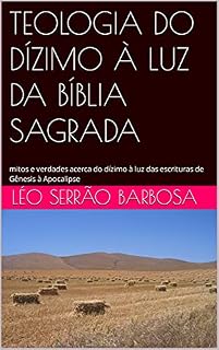 Livro TEOLOGIA DO DÍZIMO À LUZ DA BÍBLIA SAGRADA: mitos e verdades acerca do dízimo à luz das escrituras de Gênesis à Apocalipse