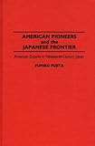 American Pioneers and the Japanese Frontier: American Experts in Nineteenth-Century Japan (Contributions in Asian Studies), Fumiko Fujita, 0313287880