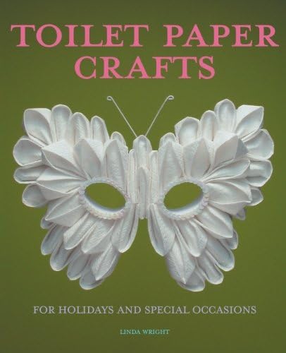 Toilet Paper Crafts for Holidays and Special Occasions: 60 Papercraft, Sewing, Origami and Kanzashi Projects