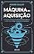 Livro Máquina de Aquisição: O sistema prático para atrair clientes todos os dias com tráfego, conteúdo e automação (Dominação Digital)