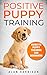 Positive Puppy Training: Guide To Puppy Training For Beginners (Step By Step Positive Approach For D by Alan Harrison