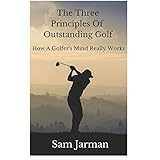 The Three Principles of Outstanding Golf: How A Golfer's Mind Really Works