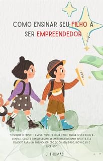 Livro Como ensinar seu filho a ser empreendedor:: "Desperte o espírito empreendedor desde cedo: ensine seus filhos a sonhar, criar e transformar. "