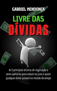 Livro Livre das dívidas : As 5 principais técnicas de negociação e como aplicá-las para reduzir os juros e quitar qualquer dívida pessoal na metade do tempo