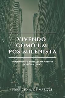Livro Vivendo como um pós-milenista: Transformando a escatologia em ações que impactam o mundo