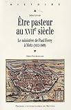 Etre pasteur au XVIIe siècle : Le ministère de Paul Ferry à Metz (1612-1669) by 