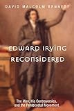 Edward Irving Reconsidered: The Man, His Controversies, and the Pentecostal Movement by David Malcolm Bennett