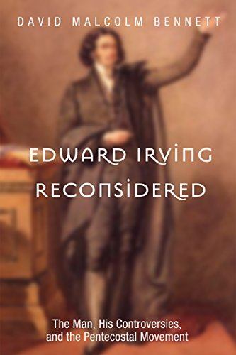 Edward Irving Reconsidered: The Man, His Controversies, and the Pentecostal Movement by David Malcolm Bennett