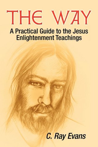 The Way: A Practical Guide to the Jesus Enlightenment Teachings by C. Ray Evans