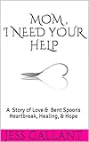 MOM, I NEED YOUR HELP: A Story of Love and Bent Spoons; Heartbreak, Healing, and Hope