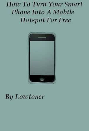 Amazon Com How To Turn Your Smart Phone Into A Mobile Hotspot For Free Ebook Lowtoner Kindle Store