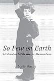 So Few on Earth: A Labrador Métis Woman Remembers by Josie Penny
