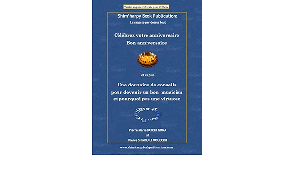 Celebrez Votre Anniversaire Et En Plus Une Douzaine De Conseils Pour Devenir Un Bon Musicien Et Pourquoi Pas Une Virtuose French Edition Batchi Goma Pierre Marie Amazon Com Books