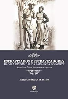 Livro Escravizados e Escravizadores da Vila de Pombal da Parahyba do Norte: Batistérios, Óbitos, Inventários e Alforrias