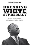 Breaking White Supremacy: Martin Luther King Jr. and the Black Social Gospel
