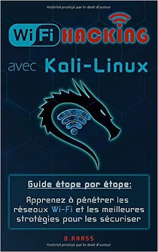 Wi Fi Hacking Avec Kali Linux Guide Etape Par Etape Apprenez A Penetrer Les Reseaux Wi Fi Et Les Meilleures Strategies Pour Les Securiser French Edition Anass B 9781798017944 Amazon Com Books