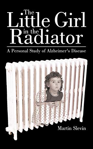 The Little Girl In The Radiator: A Personal Study Of Alzheimer'S Disease by Martin Slevin