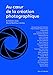 Au coeur de la création photographique (Photogalerie) (French Edition) by 