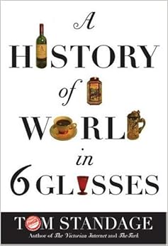A History Of The World In Six Glasses, by Tom Standage A History Of The World In Six Glasses, by Tom Standage