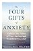 The Four Gifts of Anxiety: Embrace the Power of Your Anxiety and Transform Your Life