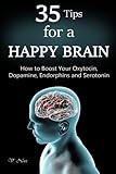 35 Tips for a Happy Brain: How to Boost Your Oxytocin, Dopamine, Endorphins, and Serotonin (Brain Power, Brain Function, Boost Endorphins, Brain Science, Brain Exercise, Train Your Brain)