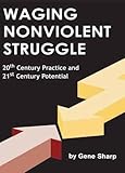 Waging Nonviolent Struggle: 20th Century Practice And 21st Century Potential