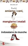 PERCHÉ AMIAMO I CANI, MANGIAMO I MAIALI E INDOSSIAMO LE MUCCHE - Un'introduzione al carnismo e un p by Melanie Joy, A. Massaro