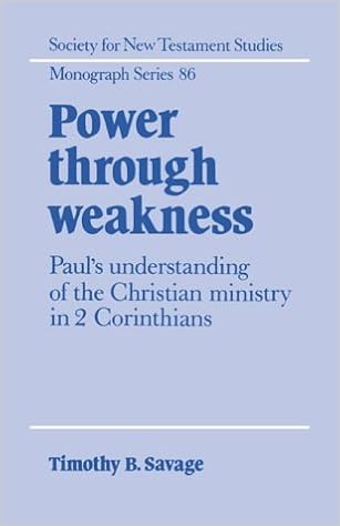 Power Through Weakness Paul S Understanding Of The Christian Ministry In 2 Corinthians 86 Society For New Testament Studies Monograph Series Series Number 86 Amazon Co Uk Savage Timothy B Books