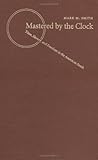 Mastered by the Clock : Time, Slavery, and Freedom in the American South, Smith, Mark M., 0807823449