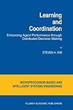 Learning and Coordination : Enhancing Agent Performance Through Distributed Decision-Making, Kim, Steven H., 0792330463
