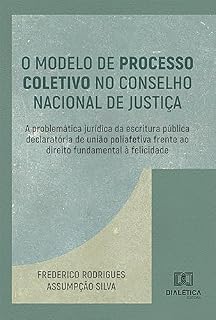 Livro O Modelo de Processo Coletivo no Conselho Nacional de Justiça: a problemática jurídica da escritura pública declaratória de união poliafetiva frente ao direito fundamental à felicidade