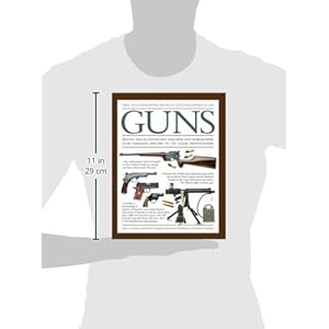 The Illustrated World Encyclopedia of Guns: Pistols, Rifles, Revolvers, Machine And Submachine Guns Through History In 1100 Clear Photographs